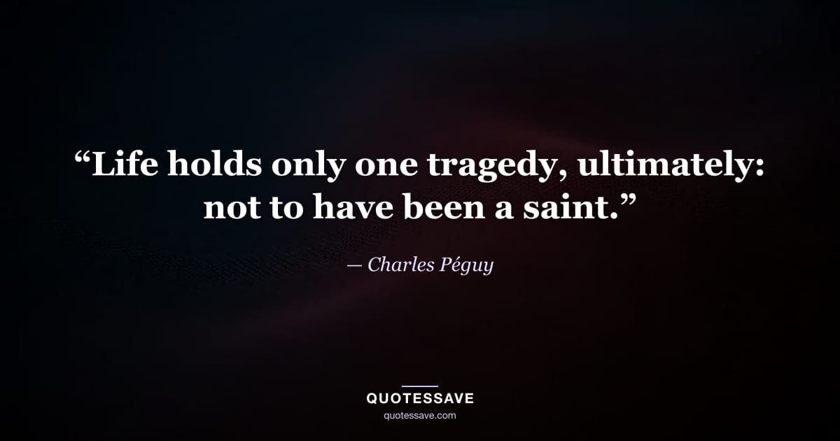 “Life holds only one tragedy, ultimately: not to have been a saint.” — Charles Péguy