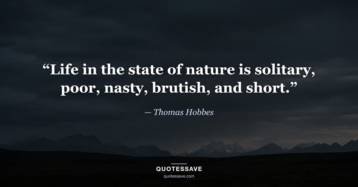 “Life in the state of nature is solitary, poor, nasty, brutish, and short.” — Thomas Hobbes