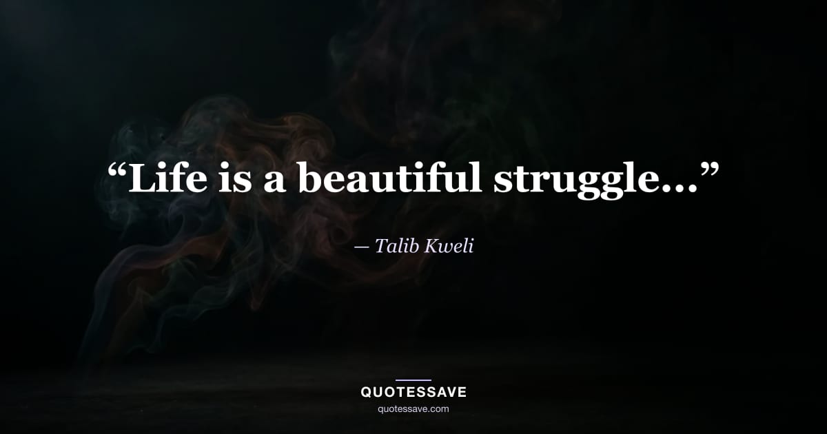 “Life is a beautiful struggle...” — Talib Kweli
