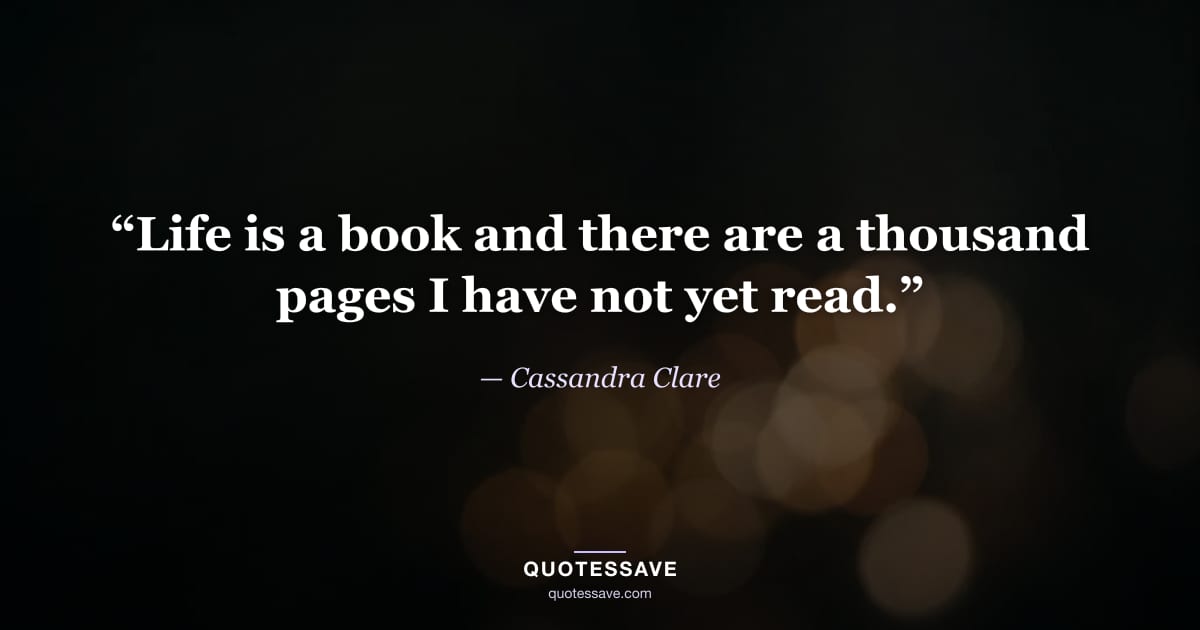 “Life is a book and there are a thousand pages I have not yet read.” — Cassandra Clare