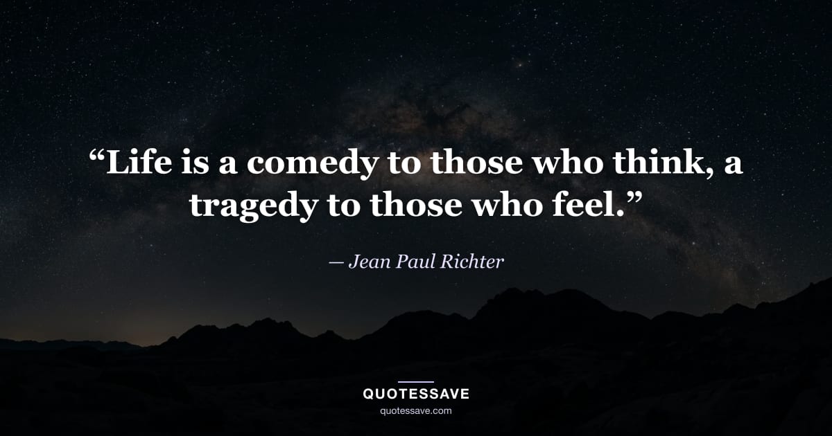“Life is a comedy to those who think, a tragedy to those who feel.” — Jean Paul Richter