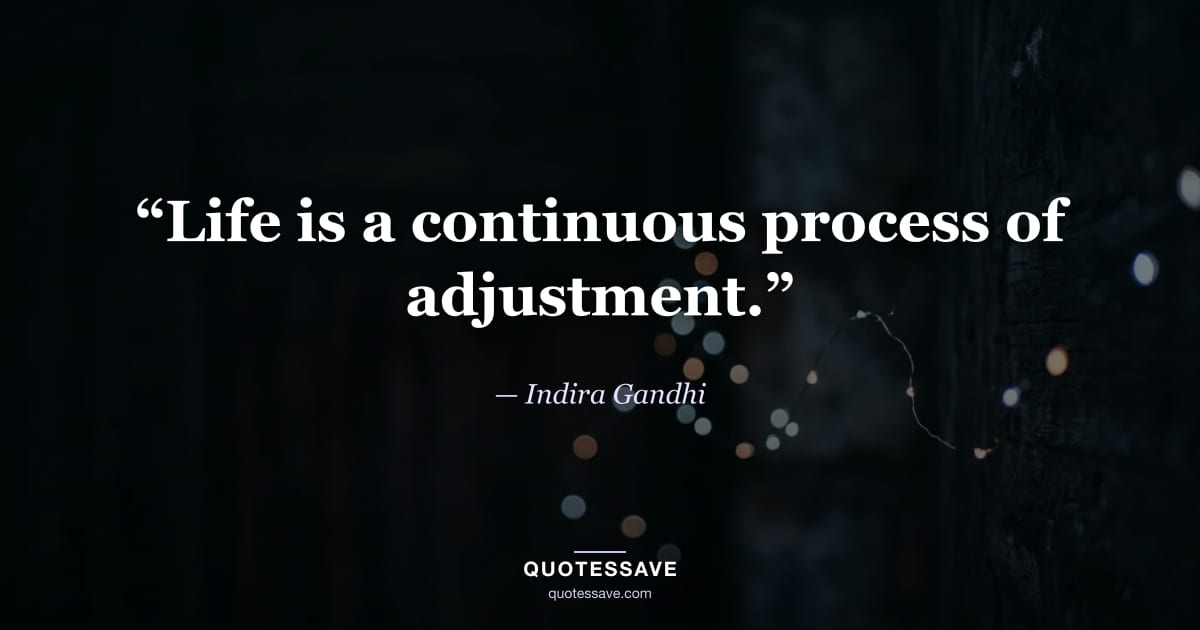 “Life is a continuous process of adjustment.” — Indira Gandhi