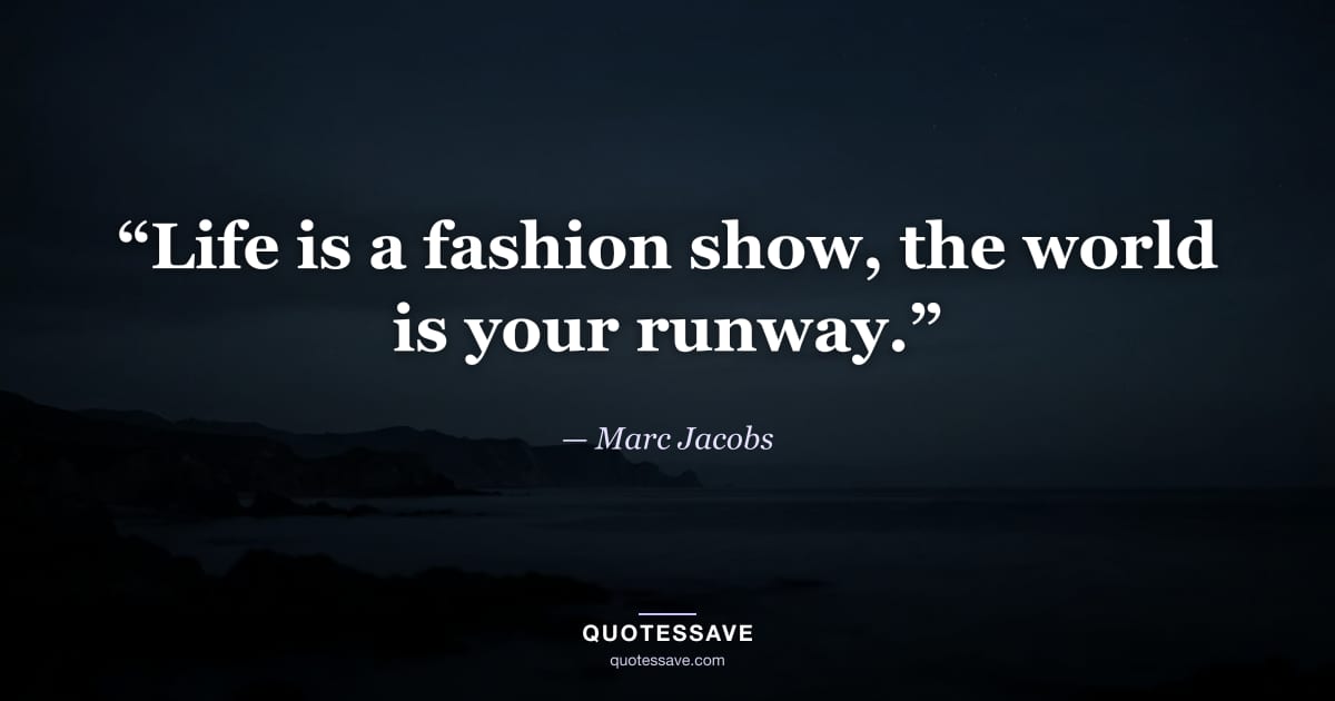“Life is a fashion show, the world is your runway.” — Marc Jacobs