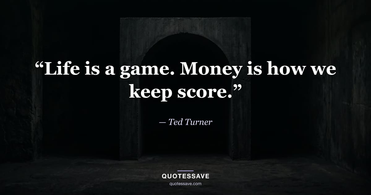 “Life is a game. Money is how we keep score.” — Ted Turner