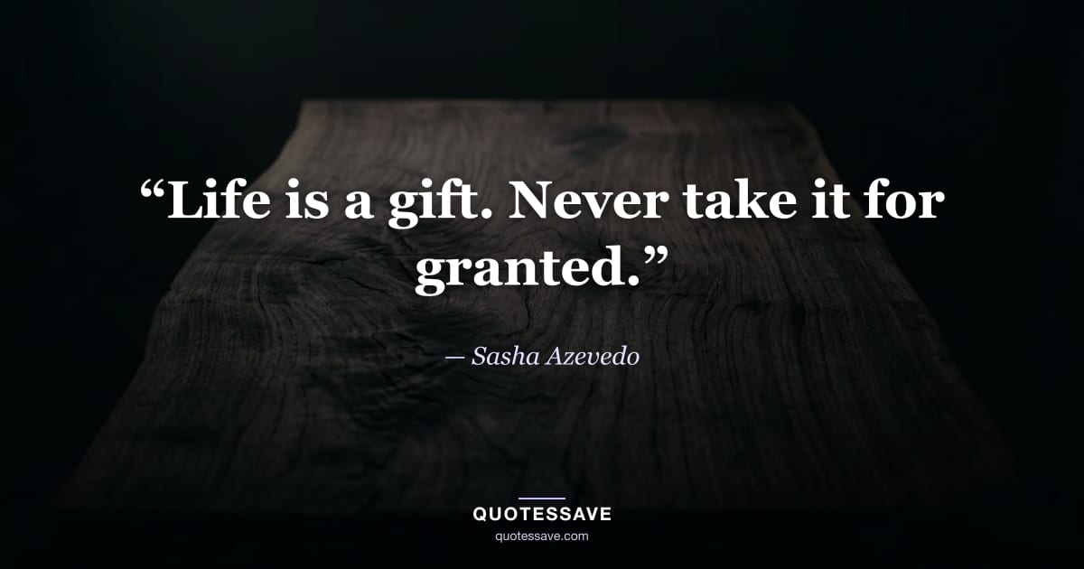 “Life is a gift. Never take it for granted.” — Sasha Azevedo