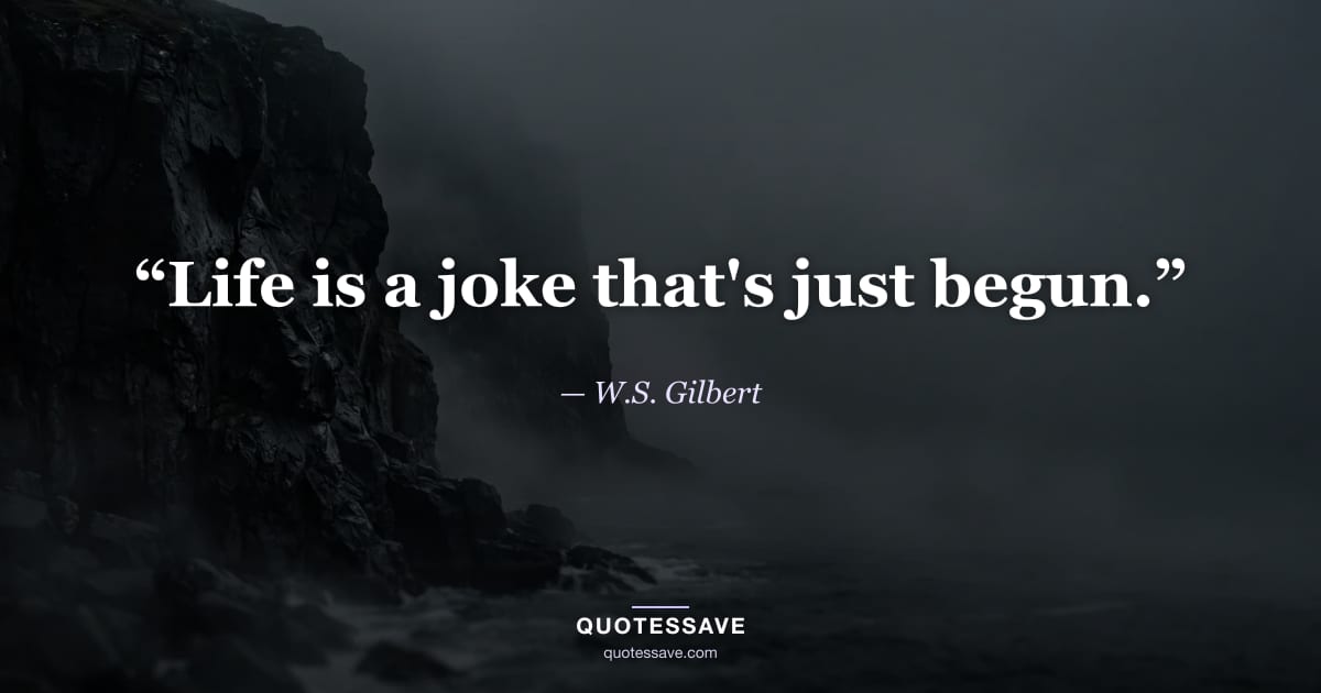 “Life is a joke that's just begun.” — W.S. Gilbert