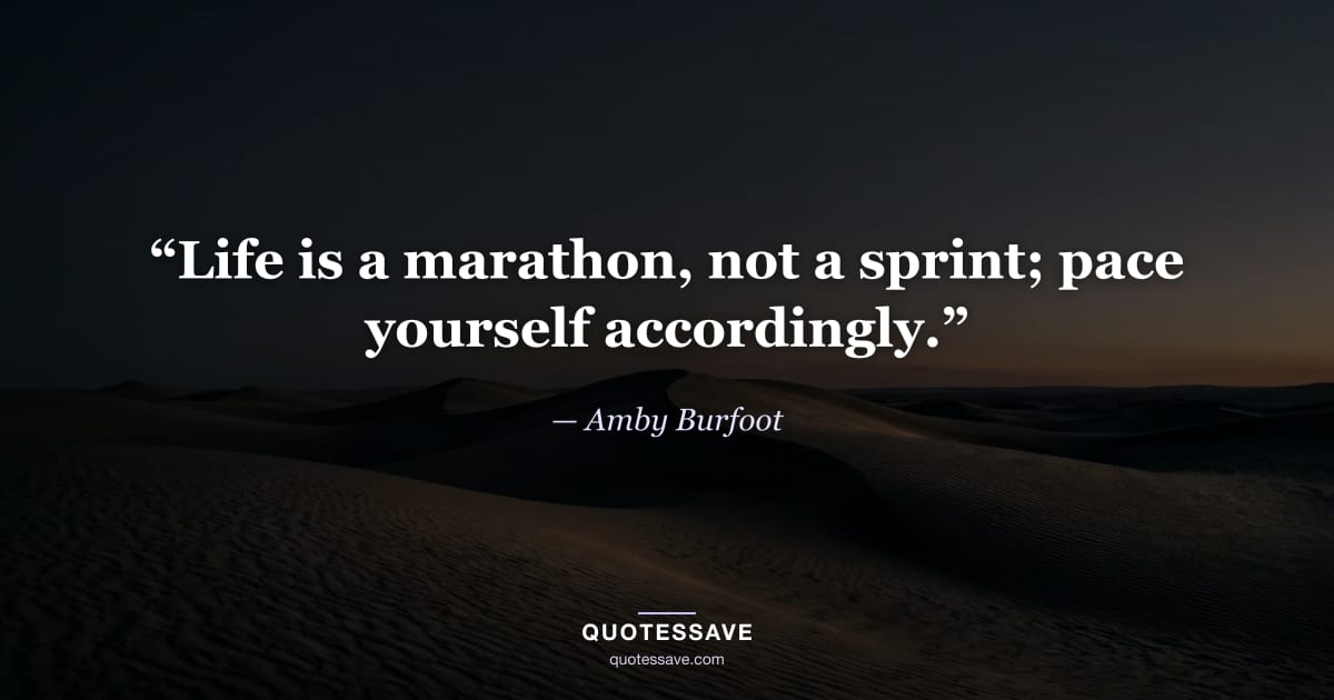 “Life is a marathon, not a sprint; pace yourself accordingly.” — Amby Burfoot