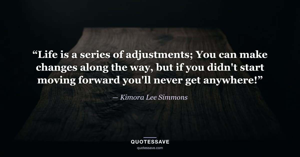 “Life is a series of adjustments; You can make changes along the way, but if you didn't start moving forward you'll never get anywhere!” — Kimora Lee Simmons