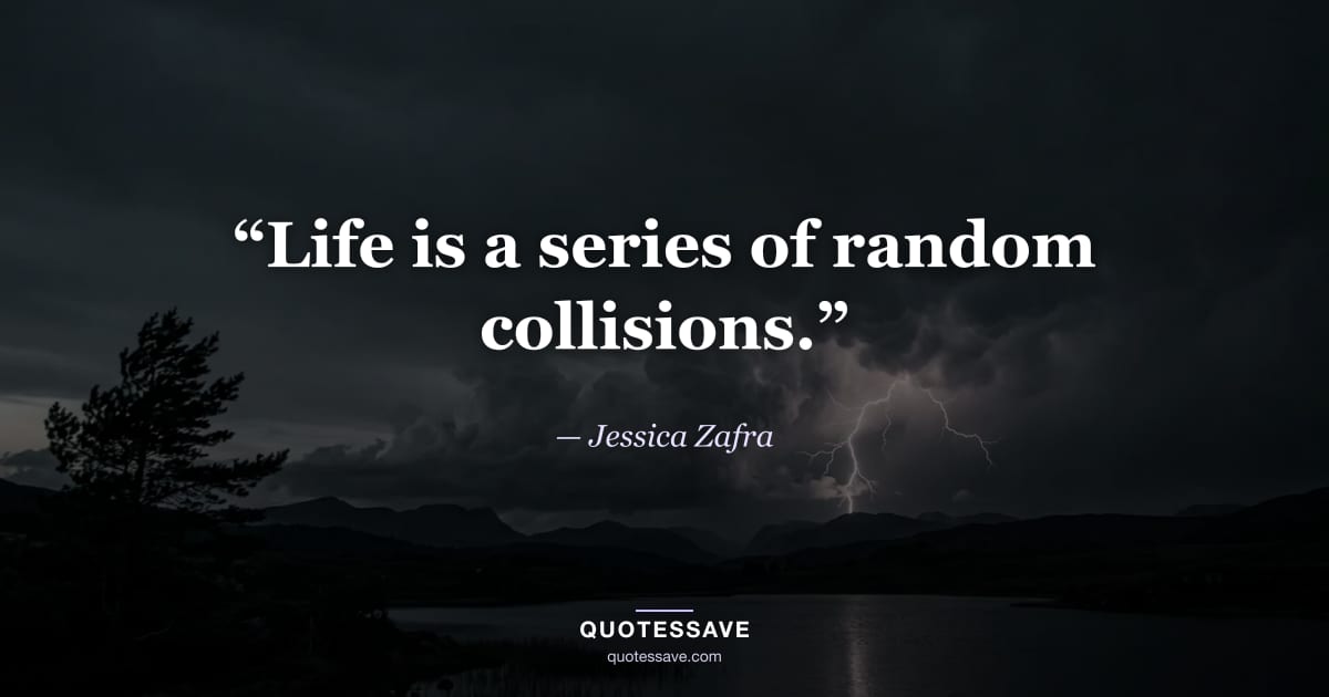 “Life is a series of random collisions.” — Jessica Zafra