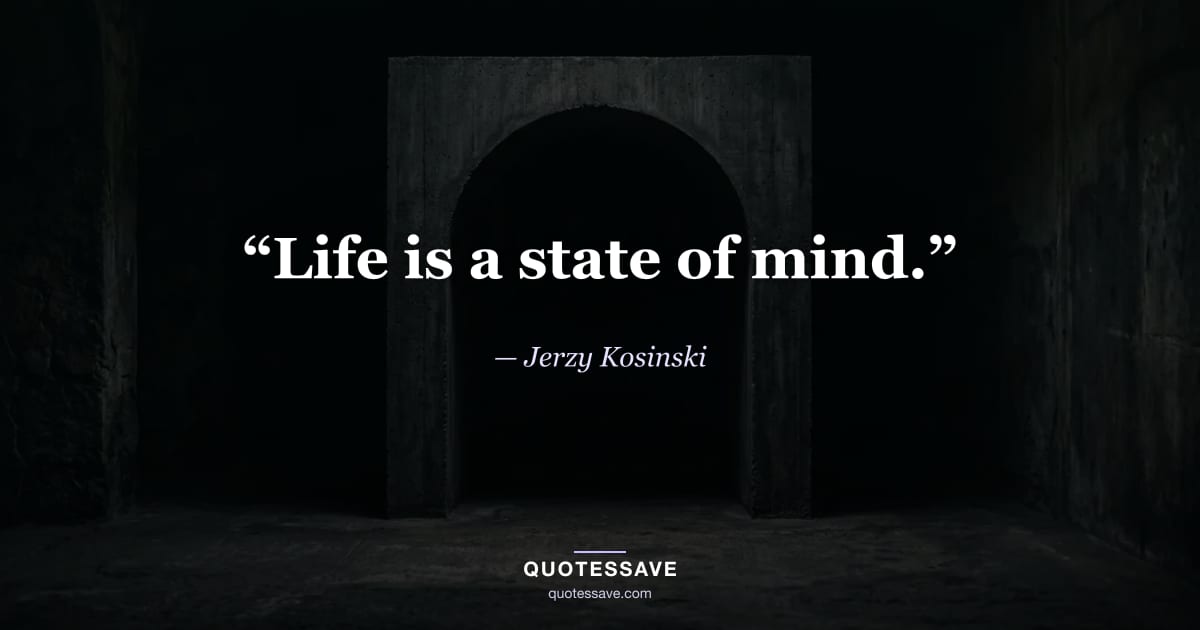 “Life is a state of mind.” — Jerzy Kosinski