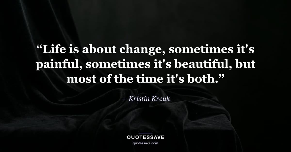 “Life is about change, sometimes it's painful, sometimes it's beautiful, but most of the time it's both.” — Kristin Kreuk