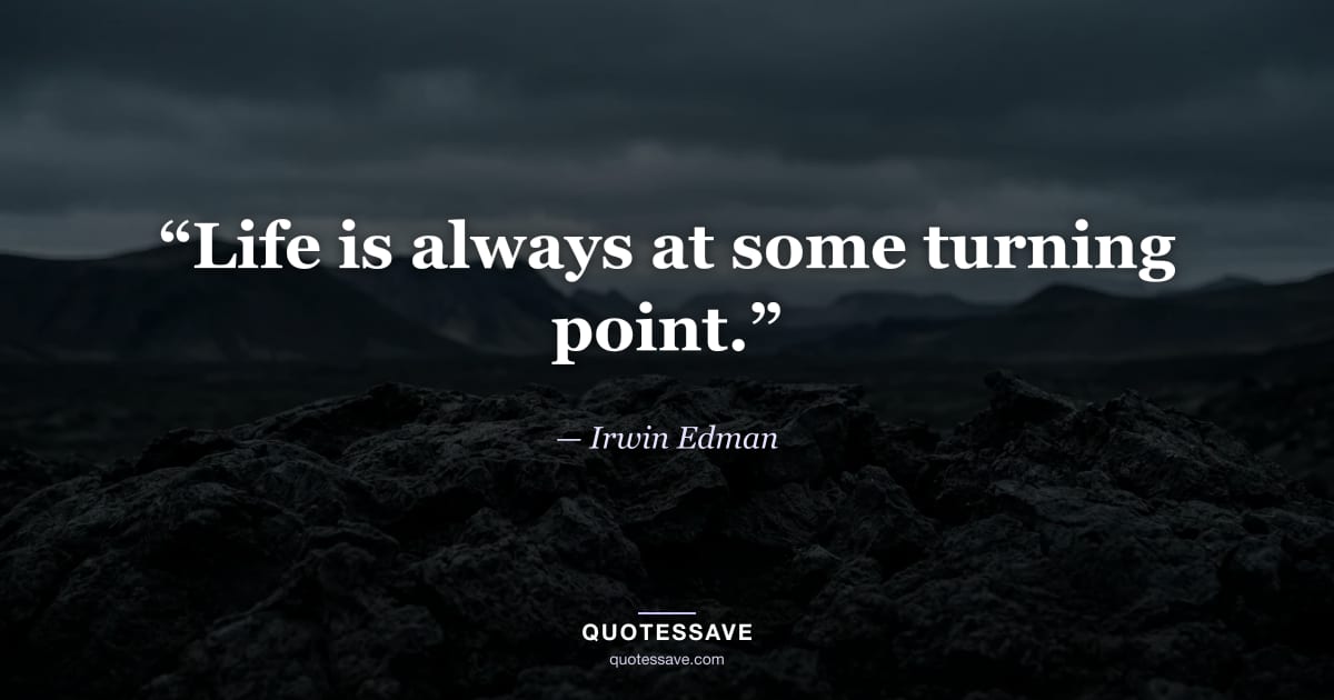 “Life is always at some turning point.” — Irwin Edman