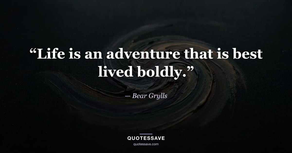“Life is an adventure that is best lived boldly.” — Bear Grylls