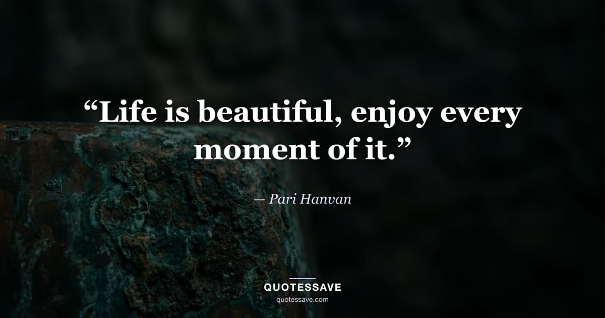 “Life is beautiful, enjoy every moment of it.” — Pari Hanvan