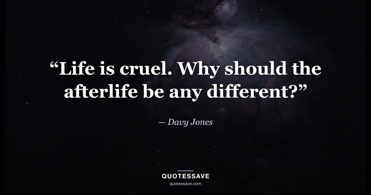 “Life is cruel. Why should the afterlife be any different?” — Davy Jones
