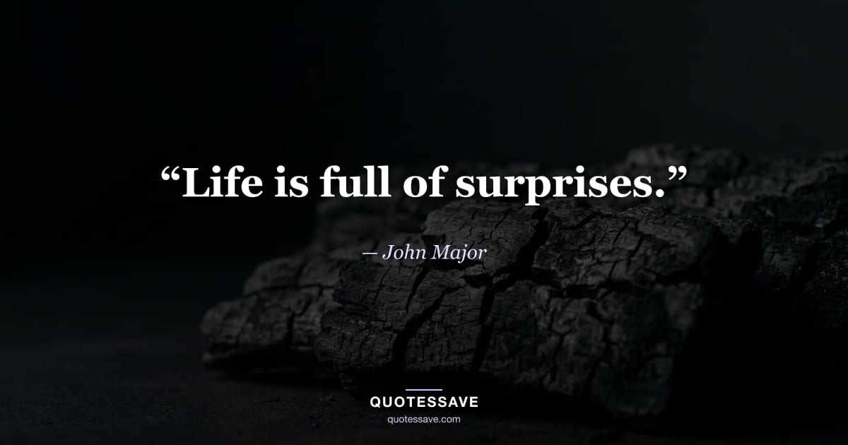 “Life is full of surprises.” — John Major