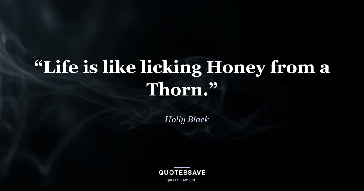 “Life is like licking Honey from a Thorn.” — Holly Black