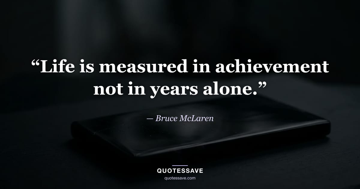 “Life is measured in achievement not in years alone.” — Bruce McLaren