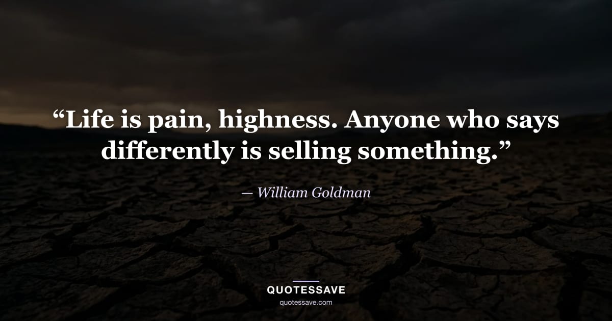 “Life is pain, highness. Anyone who says differently is selling something.” — William Goldman