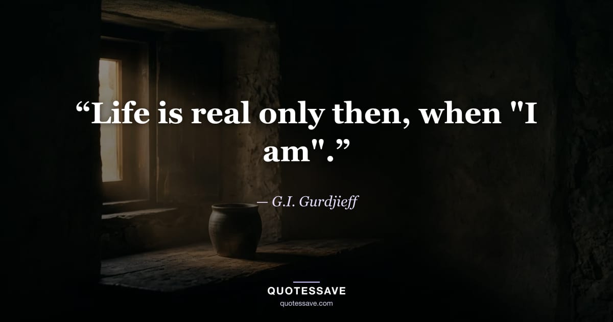 “Life is real only then, when "I am".” — G.I. Gurdjieff