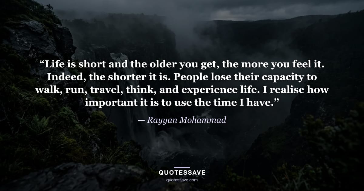 “Life is short and the older you get, the more you feel it. Indeed, the shorter it is. People lose their capacity to walk, run, travel, think, and experience life. I realise how important it is to use the time I have.” — Rayyan Mohammad