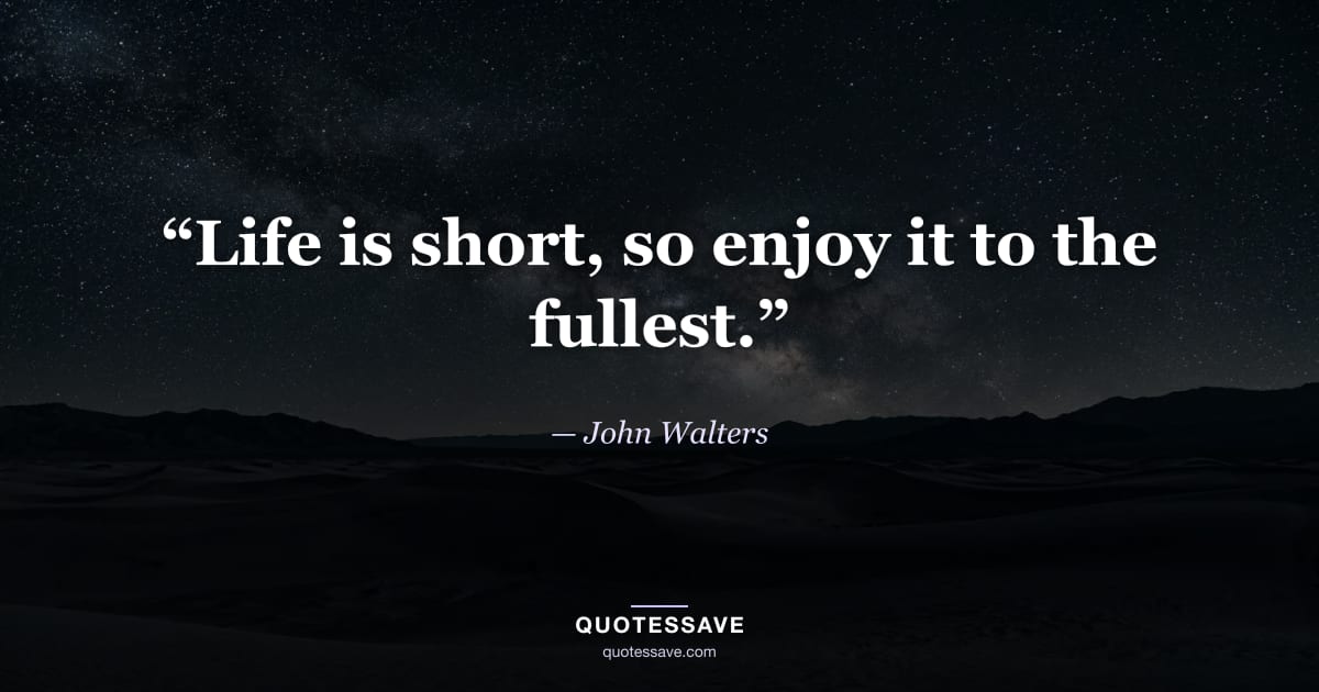 “Life is short, so enjoy it to the fullest.” — John Walters