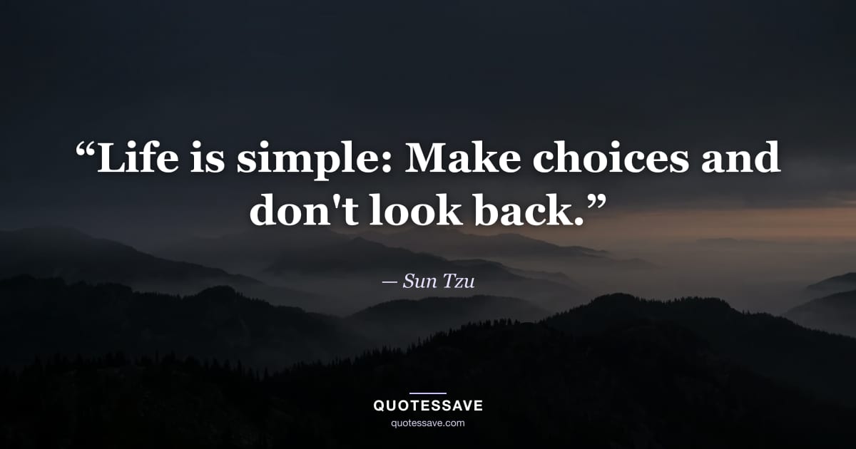 “Life is simple: Make choices and don't look back.” — Sun Tzu