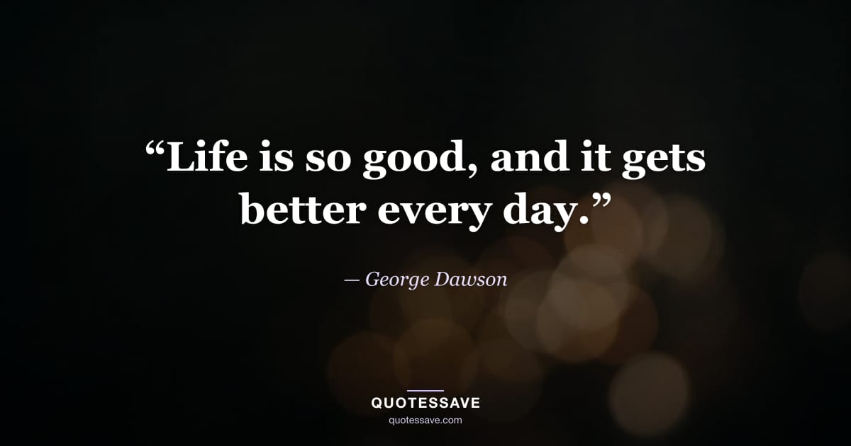 “Life is so good, and it gets better every day.” — George Dawson