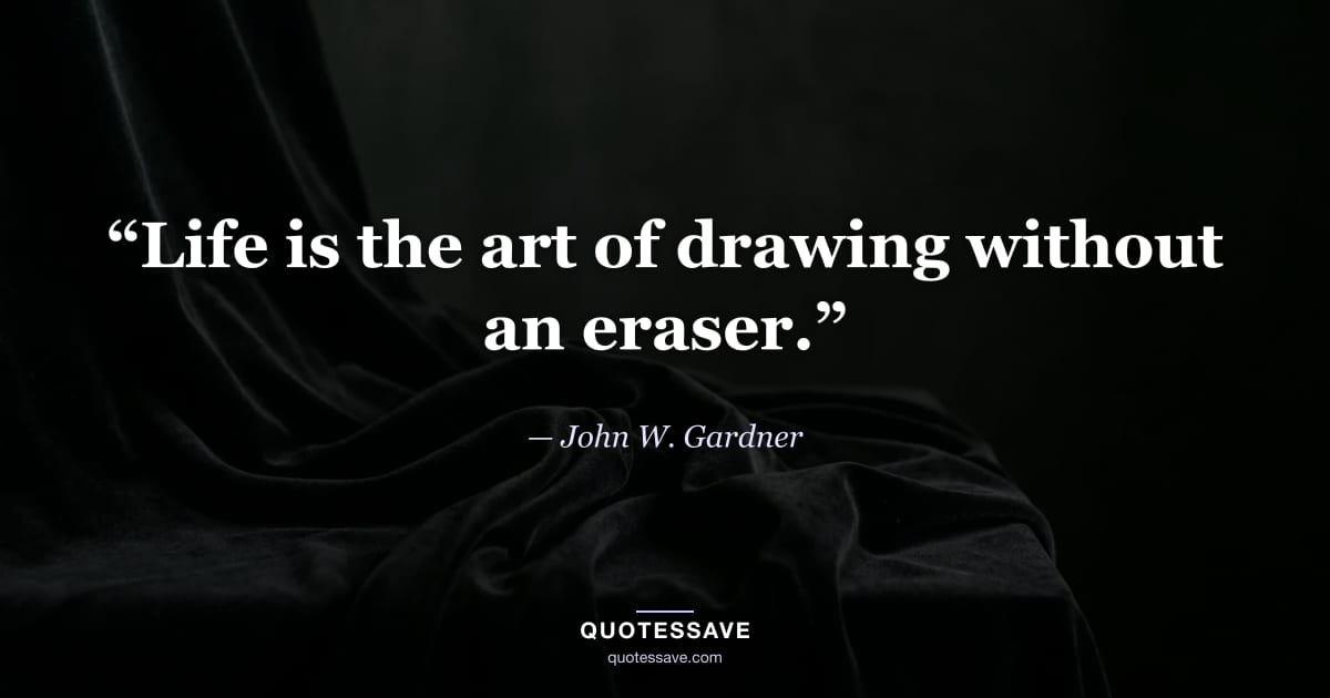 “Life is the art of drawing without an eraser.” — John W. Gardner