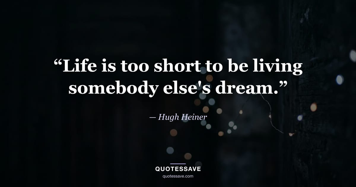 “Life is too short to be living somebody else's dream.” — Hugh Heiner