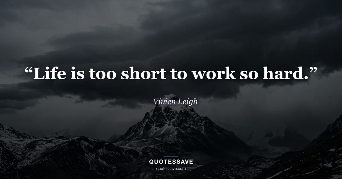 “Life is too short to work so hard.” — Vivien Leigh