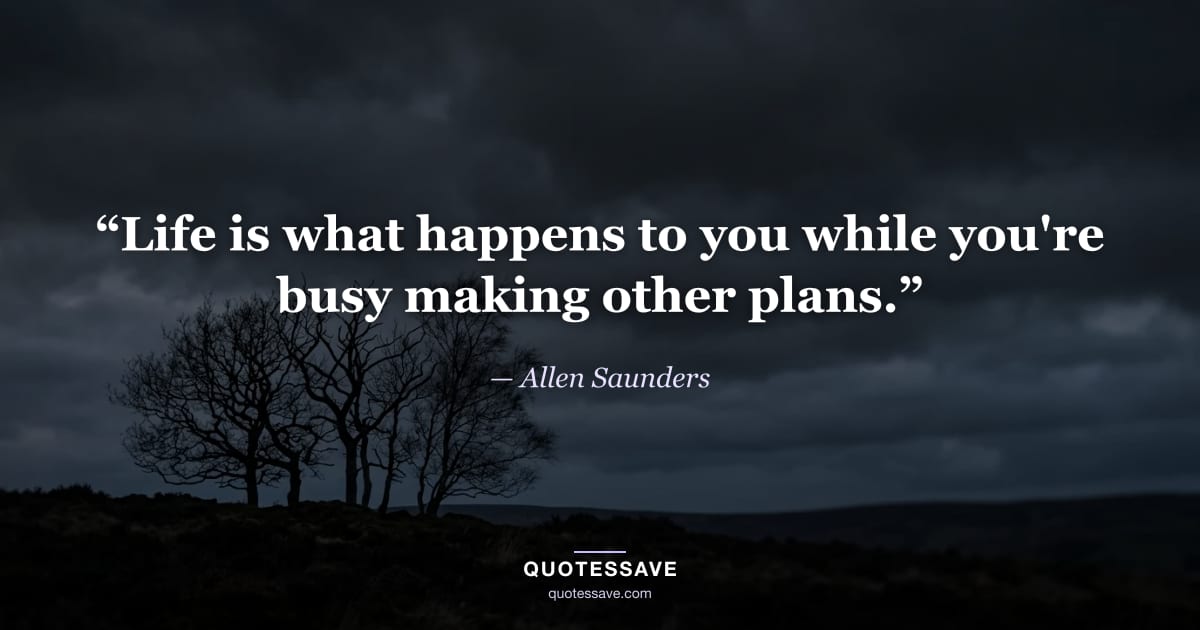 “Life is what happens to you while you're busy making other plans.” — Allen Saunders