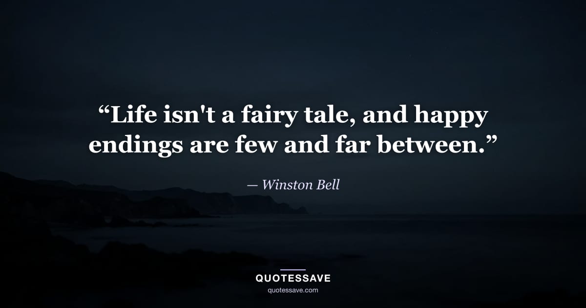 “Life isn't a fairy tale, and happy endings are few and far between.” — Winston Bell