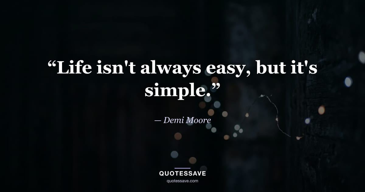 “Life isn't always easy, but it's simple.” — Demi Moore