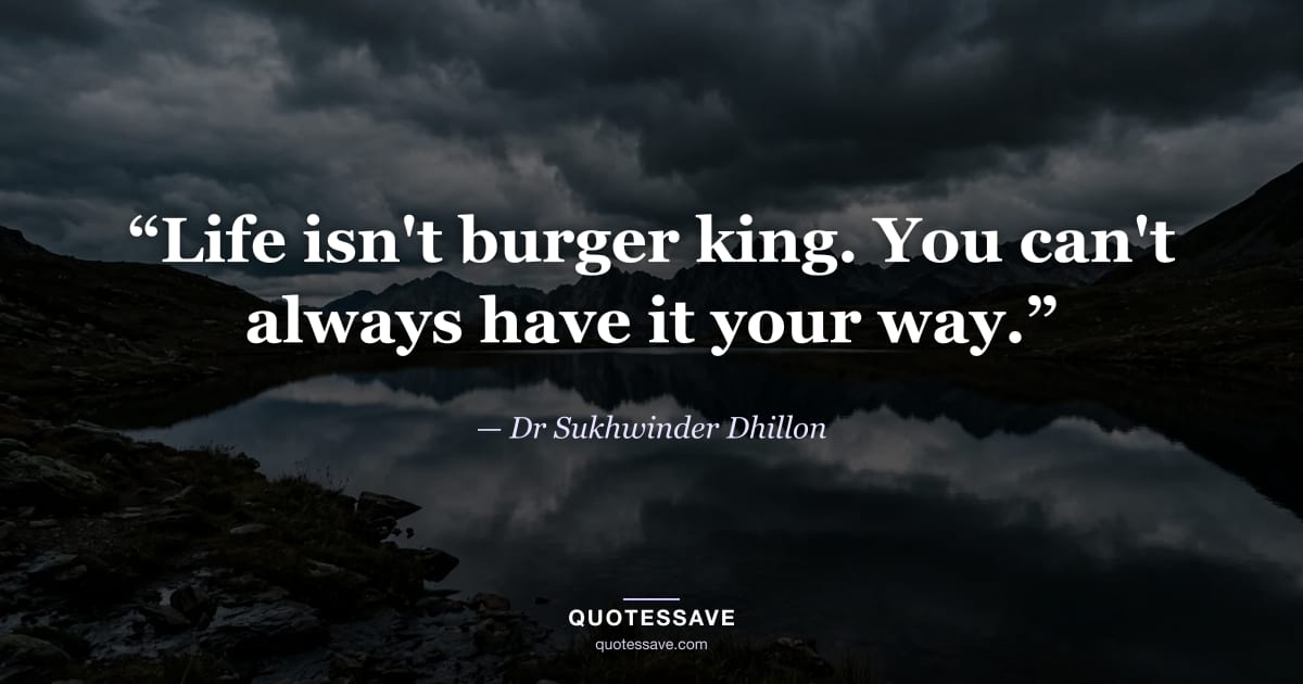 “Life isn't burger king. You can't always have it your way.” — Dr Sukhwinder Dhillon