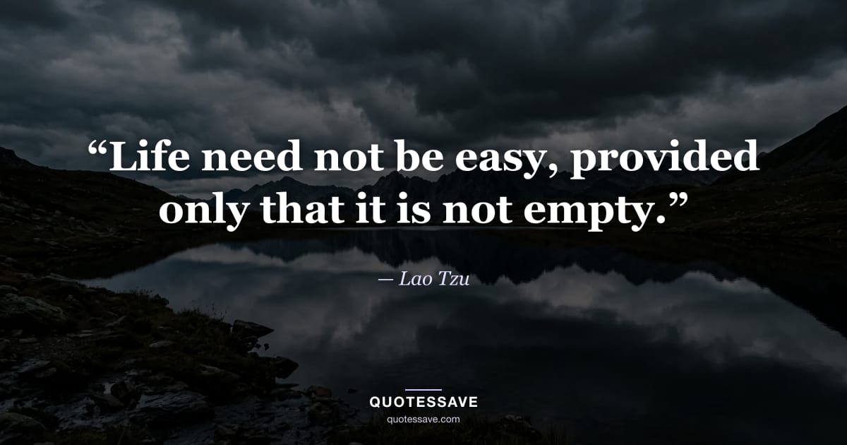“Life need not be easy, provided only that it is not empty.” — Lao Tzu