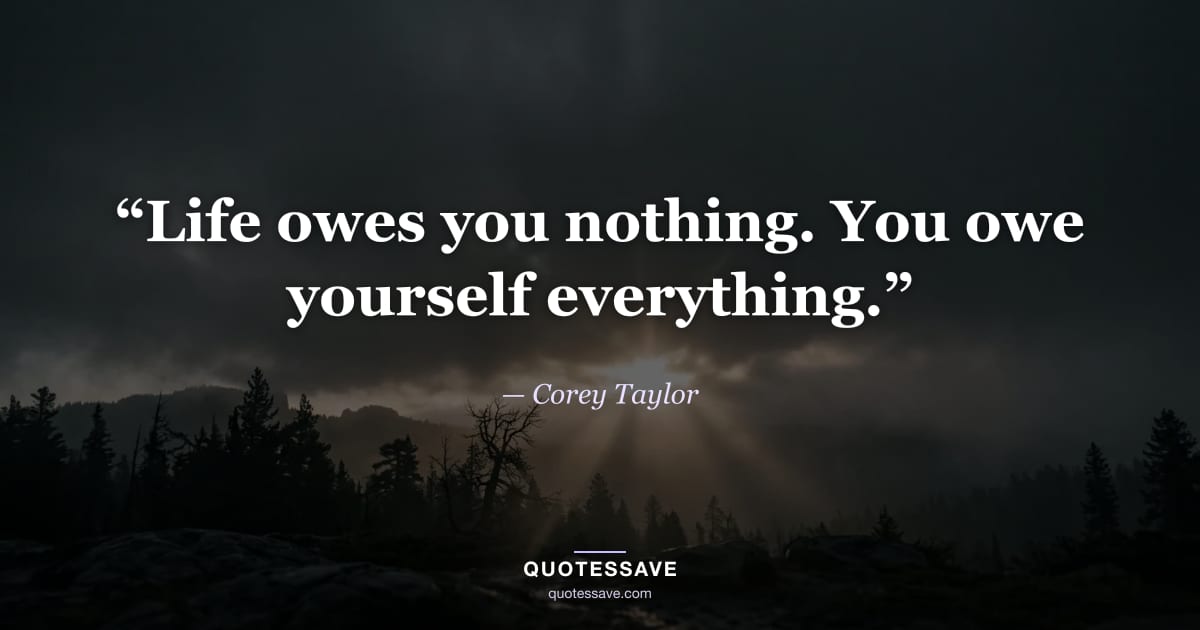 “Life owes you nothing. You owe yourself everything.” — Corey Taylor