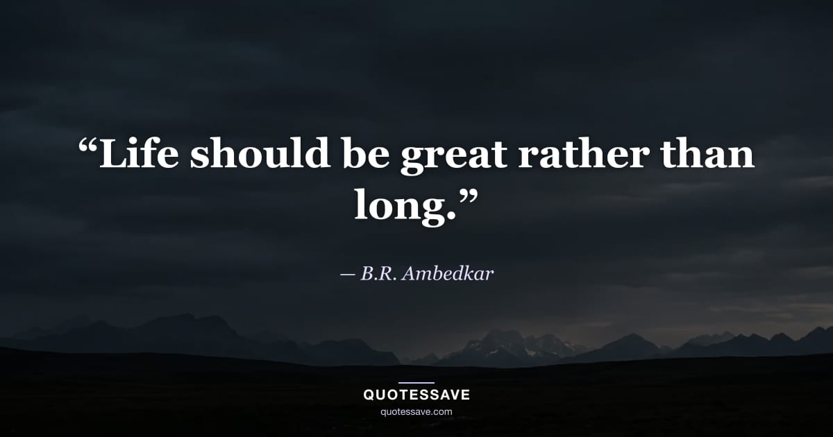 “Life should be great rather than long.” — B.R. Ambedkar