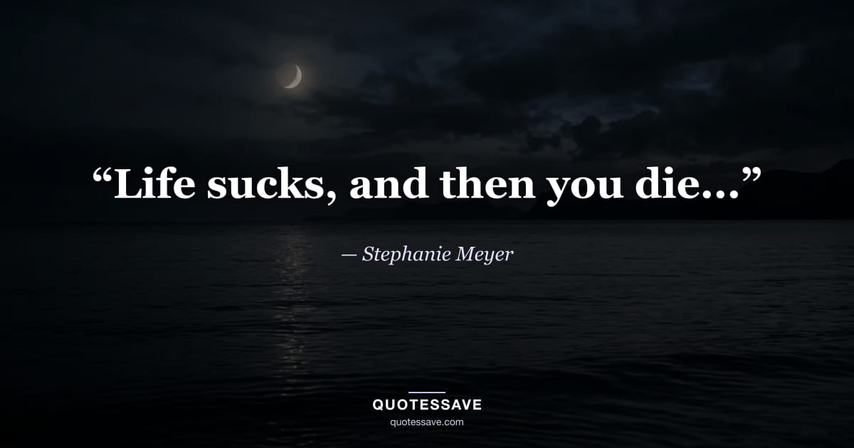 “Life sucks, and then you die...” — Stephanie Meyer