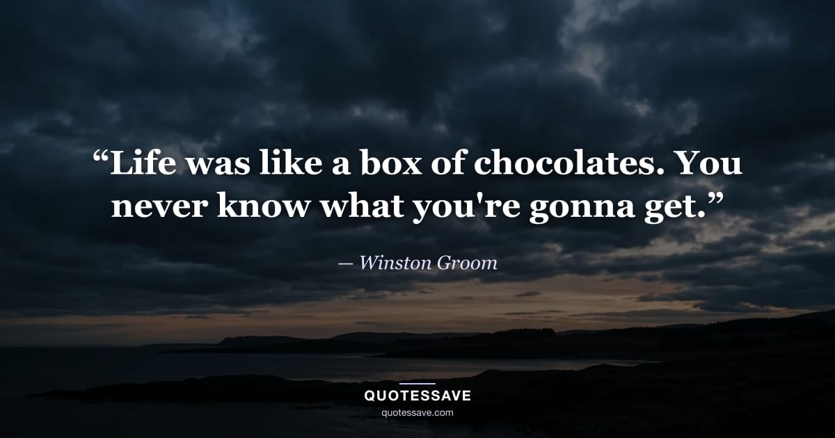 “Life was like a box of chocolates. You never know what you're gonna get.” — Winston Groom
