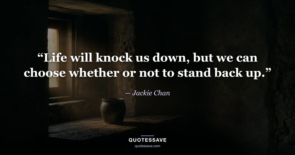 “Life will knock us down, but we can choose whether or not to stand back up.” — Jackie Chan