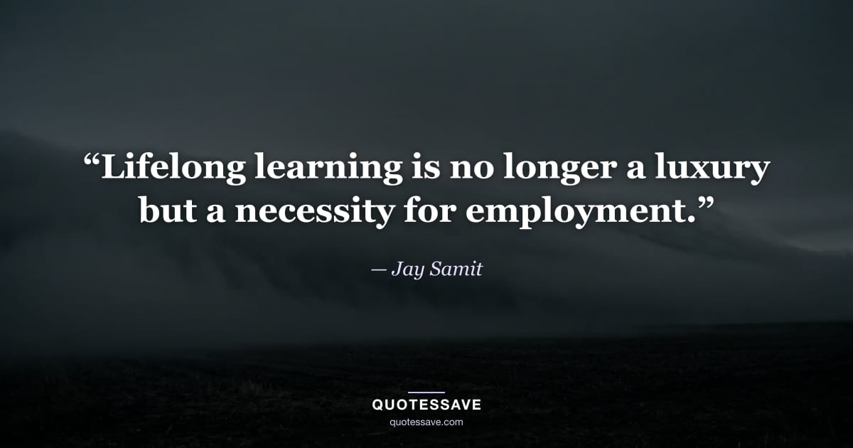 “Lifelong learning is no longer a luxury but a necessity for employment.” — Jay Samit