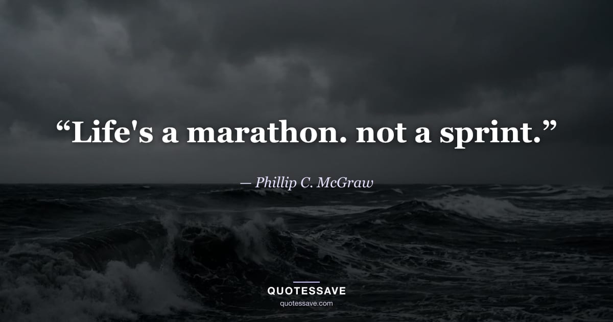 “Life's a marathon. not a sprint.” — Phillip C. McGraw