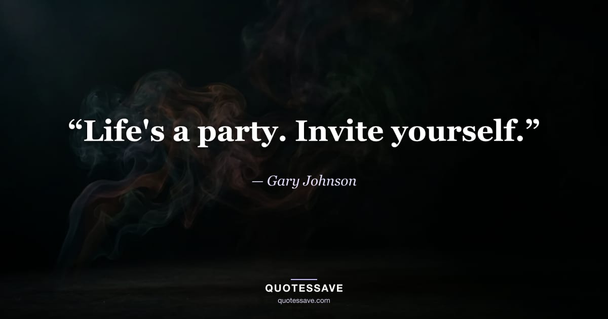 “Life's a party. Invite yourself.” — Gary Johnson
