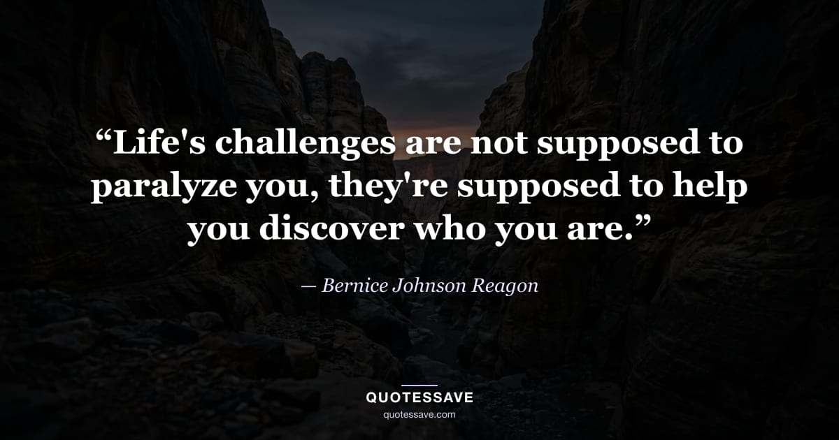 “Life's challenges are not supposed to paralyze you, they're supposed to help you discover who you are.” — Bernice Johnson Reagon