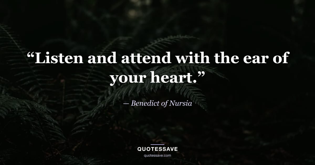 “Listen and attend with the ear of your heart.” — Benedict of Nursia