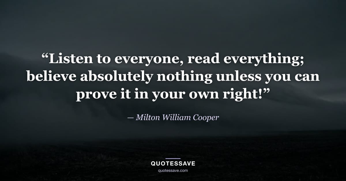 “Listen to everyone, read everything; believe absolutely nothing unless you can prove it in your own right!” — Milton William Cooper
