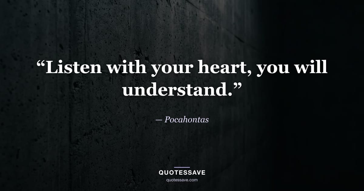 “Listen with your heart, you will understand.” — Pocahontas