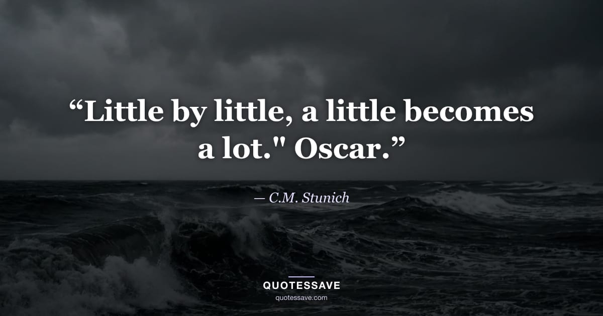 “Little by little, a little becomes a lot." Oscar.” — C.M. Stunich
