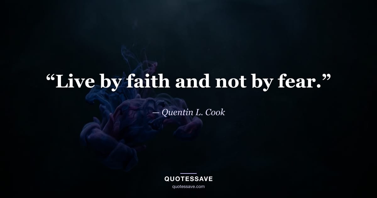 “Live by faith and not by fear.” — Quentin L. Cook